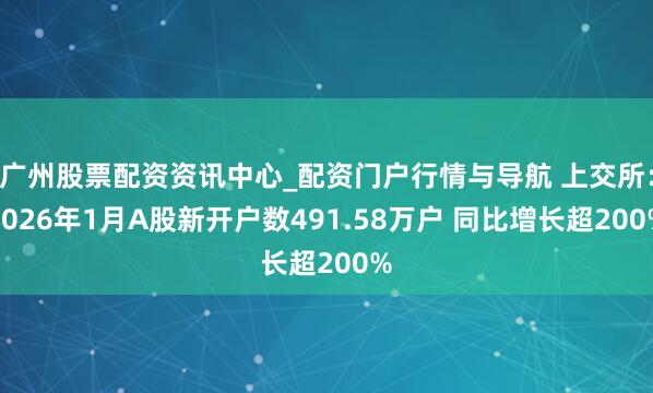 广州股票配资资讯中心_配资门户行情与导航 上交所：2026年1月A股新开户数491.58万户 同比增长超200%