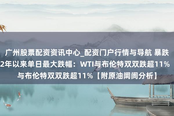 广州股票配资资讯中心_配资门户行情与导航 暴跌！海外油价创2022年以来单日最大跌幅：WTI与布伦特双双跌超11%【附原油阛阓分析】